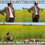 When you've been waiting all morning for the coffee maker to finish brewing